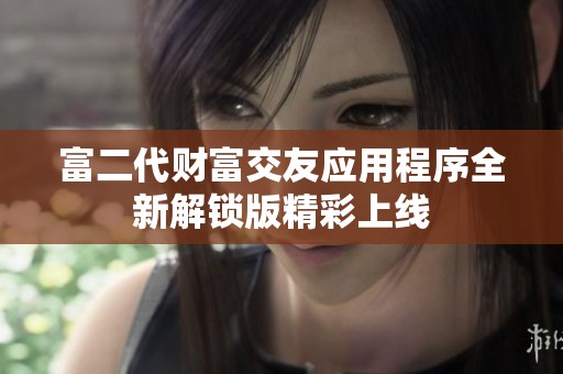 富二代财富交友应用程序全新解锁版精彩上线