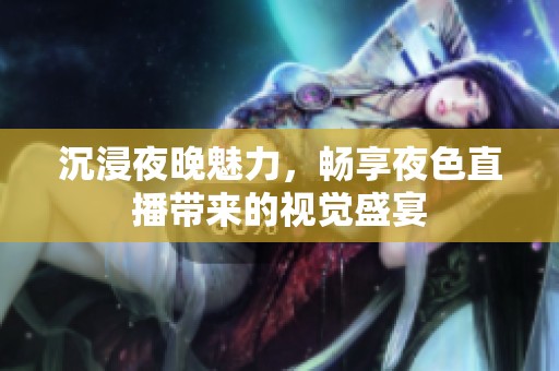 沉浸夜晚魅力，畅享夜色直播带来的视觉盛宴