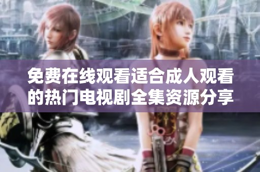 免费在线观看适合成人观看的热门电视剧全集资源分享