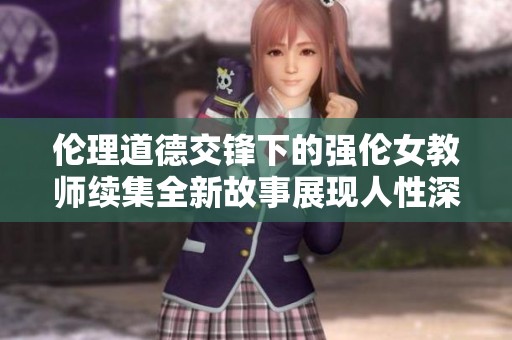 伦理道德交锋下的强伦女教师续集全新故事展现人性深度