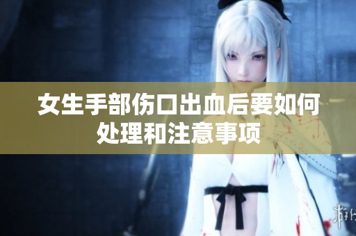 女生手部伤口出血后要如何处理和注意事项