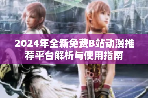 2024年全新免费B站动漫推荐平台解析与使用指南