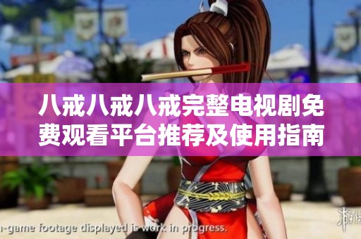 八戒八戒八戒完整电视剧免费观看平台推荐及使用指南