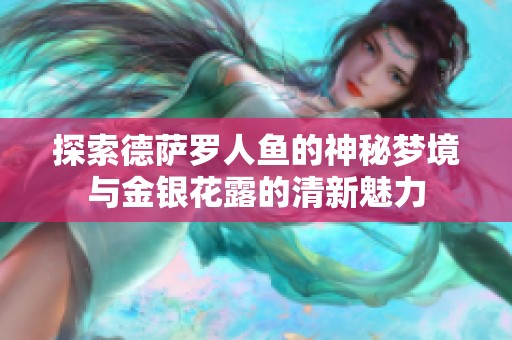 探索德萨罗人鱼的神秘梦境与金银花露的清新魅力