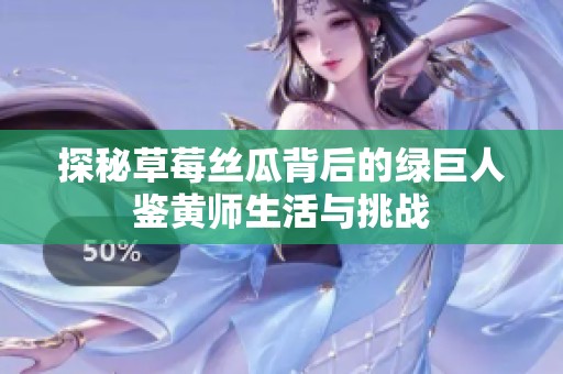 探秘草莓丝瓜背后的绿巨人鉴黄师生活与挑战