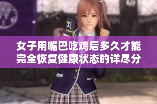 女子用嘴巴吃鸡后多久才能完全恢复健康状态的详尽分析