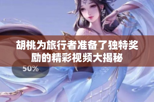 胡桃为旅行者准备了独特奖励的精彩视频大揭秘