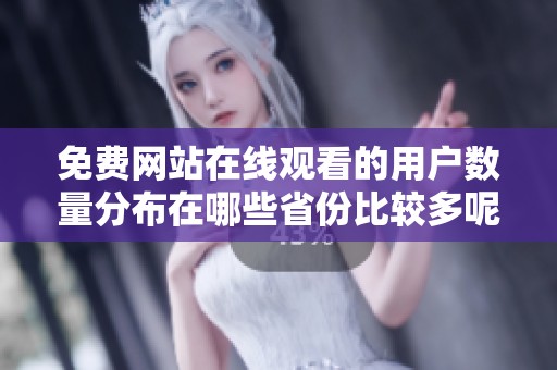 免费网站在线观看的用户数量分布在哪些省份比较多呢