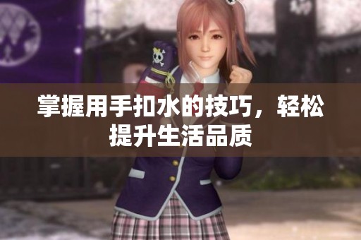 掌握用手扣水的技巧，轻松提升生活品质