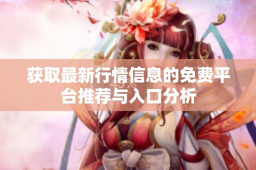 获取最新行情信息的免费平台推荐与入口分析