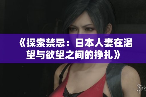 《探索禁忌：日本人妻在渴望与欲望之间的挣扎》