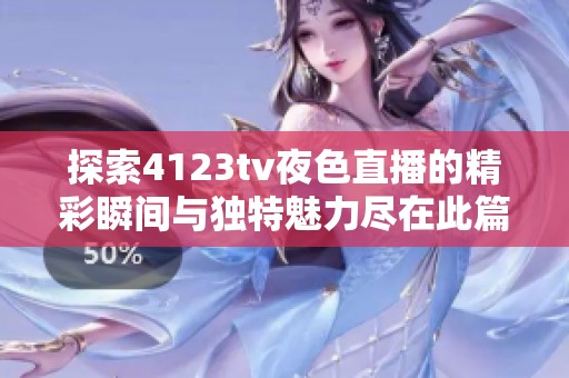 探索4123tv夜色直播的精彩瞬间与独特魅力尽在此篇文章中