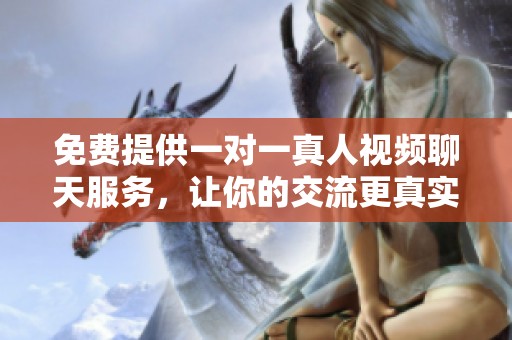 免费提供一对一真人视频聊天服务，让你的交流更真实多元