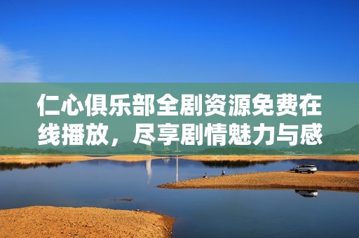 仁心俱乐部全剧资源免费在线播放，尽享剧情魅力与感人故事