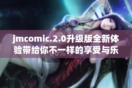 jmcomic.2.0升级版全新体验带给你不一样的享受与乐趣