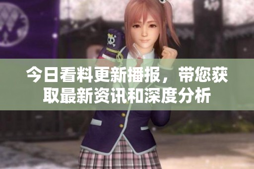 今日看料更新播报，带您获取最新资讯和深度分析