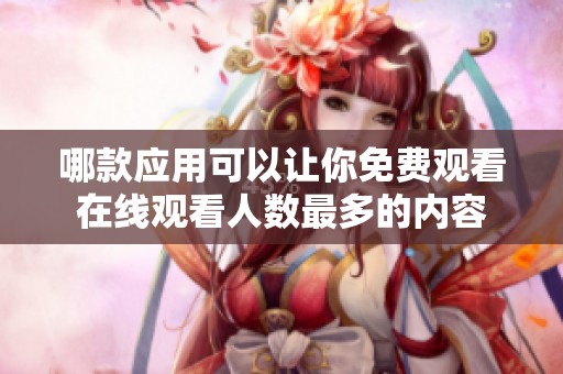 哪款应用可以让你免费观看在线观看人数最多的内容