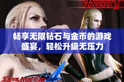 畅享无限钻石与金币的游戏盛宴，轻松升级无压力