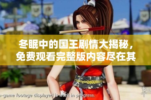 冬眠中的国王剧情大揭秘，免费观看完整版内容尽在其中