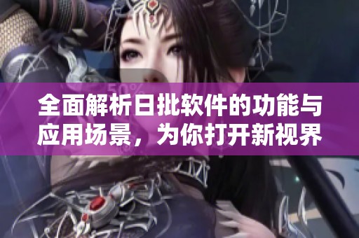 全面解析日批软件的功能与应用场景，为你打开新视界