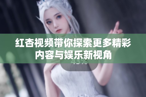 红杏视频带你探索更多精彩内容与娱乐新视角