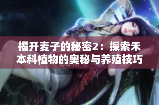 揭开麦子的秘密2：探索禾本科植物的奥秘与养殖技巧