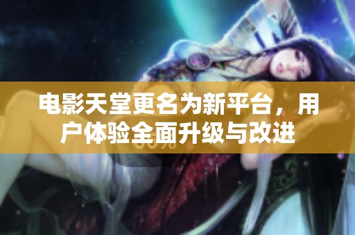 电影天堂更名为新平台，用户体验全面升级与改进