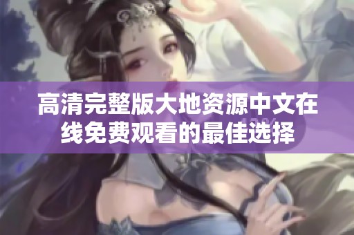高清完整版大地资源中文在线免费观看的最佳选择