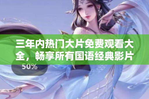 三年内热门大片免费观看大全，畅享所有国语经典影片合集