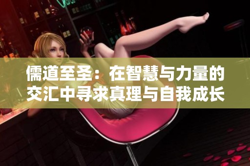 儒道至圣：在智慧与力量的交汇中寻求真理与自我成长