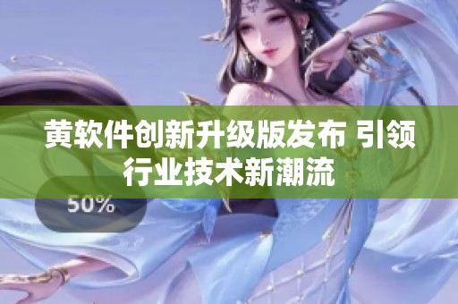 黄软件创新升级版发布 引领行业技术新潮流