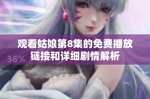 观看姑娘第8集的免费播放链接和详细剧情解析