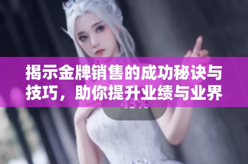 揭示金牌销售的成功秘诀与技巧，助你提升业绩与业界竞争力