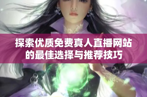 探索优质免费真人直播网站的最佳选择与推荐技巧