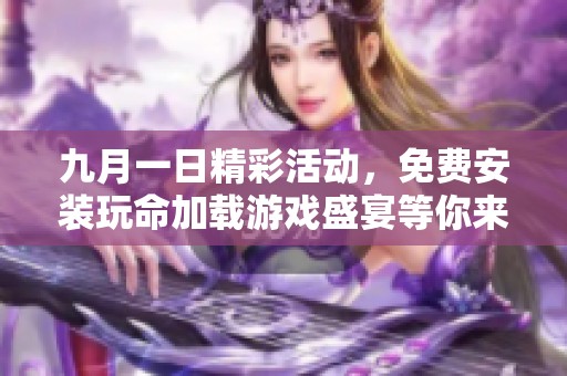 九月一日精彩活动，免费安装玩命加载游戏盛宴等你来参与