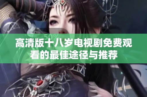 高清版十八岁电视剧免费观看的最佳途径与推荐