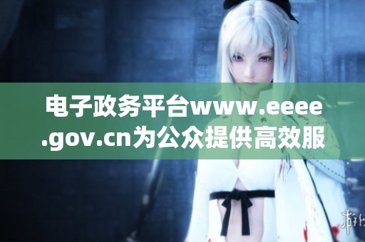 电子政务平台www.eeee.gov.cn为公众提供高效服务