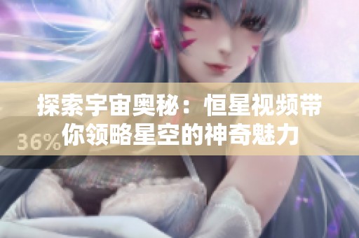 探索宇宙奥秘：恒星视频带你领略星空的神奇魅力