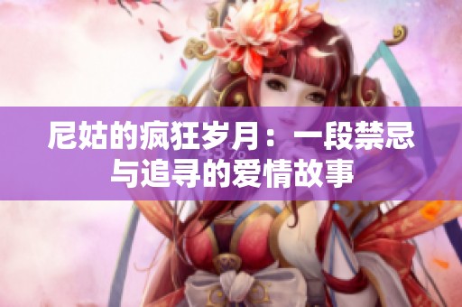 尼姑的疯狂岁月：一段禁忌与追寻的爱情故事