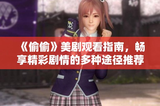 《偷偷》美剧观看指南，畅享精彩剧情的多种途径推荐