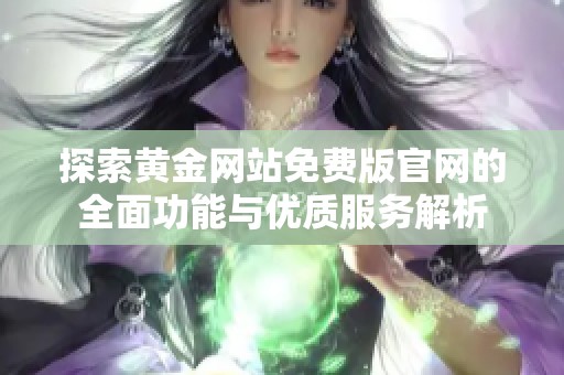 探索黄金网站免费版官网的全面功能与优质服务解析