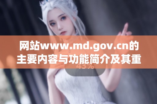 网站www.md.gov.cn的主要内容与功能简介及其重要性分析