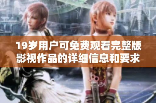 19岁用户可免费观看完整版影视作品的详细信息和要求