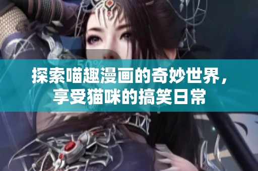 探索喵趣漫画的奇妙世界，享受猫咪的搞笑日常