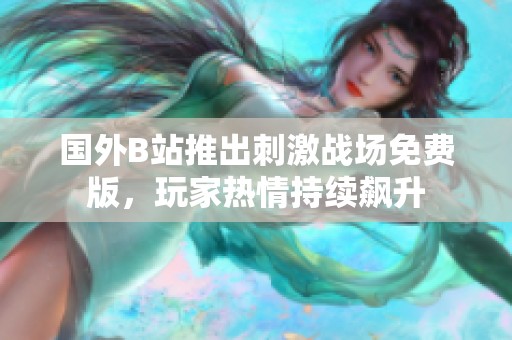 国外B站推出刺激战场免费版，玩家热情持续飙升