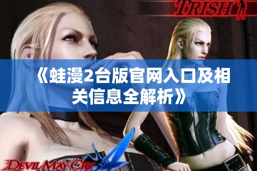 《蛙漫2台版官网入口及相关信息全解析》