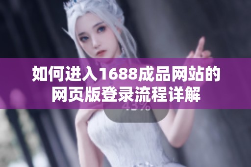 如何进入1688成品网站的网页版登录流程详解