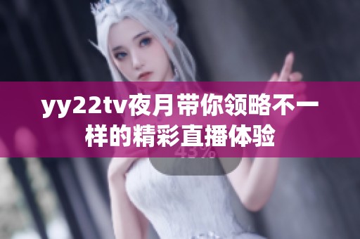 yy22tv夜月带你领略不一样的精彩直播体验