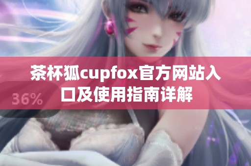 茶杯狐cupfox官方网站入口及使用指南详解