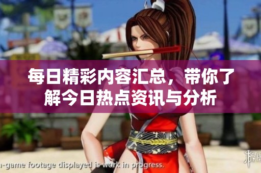 每日精彩内容汇总，带你了解今日热点资讯与分析
